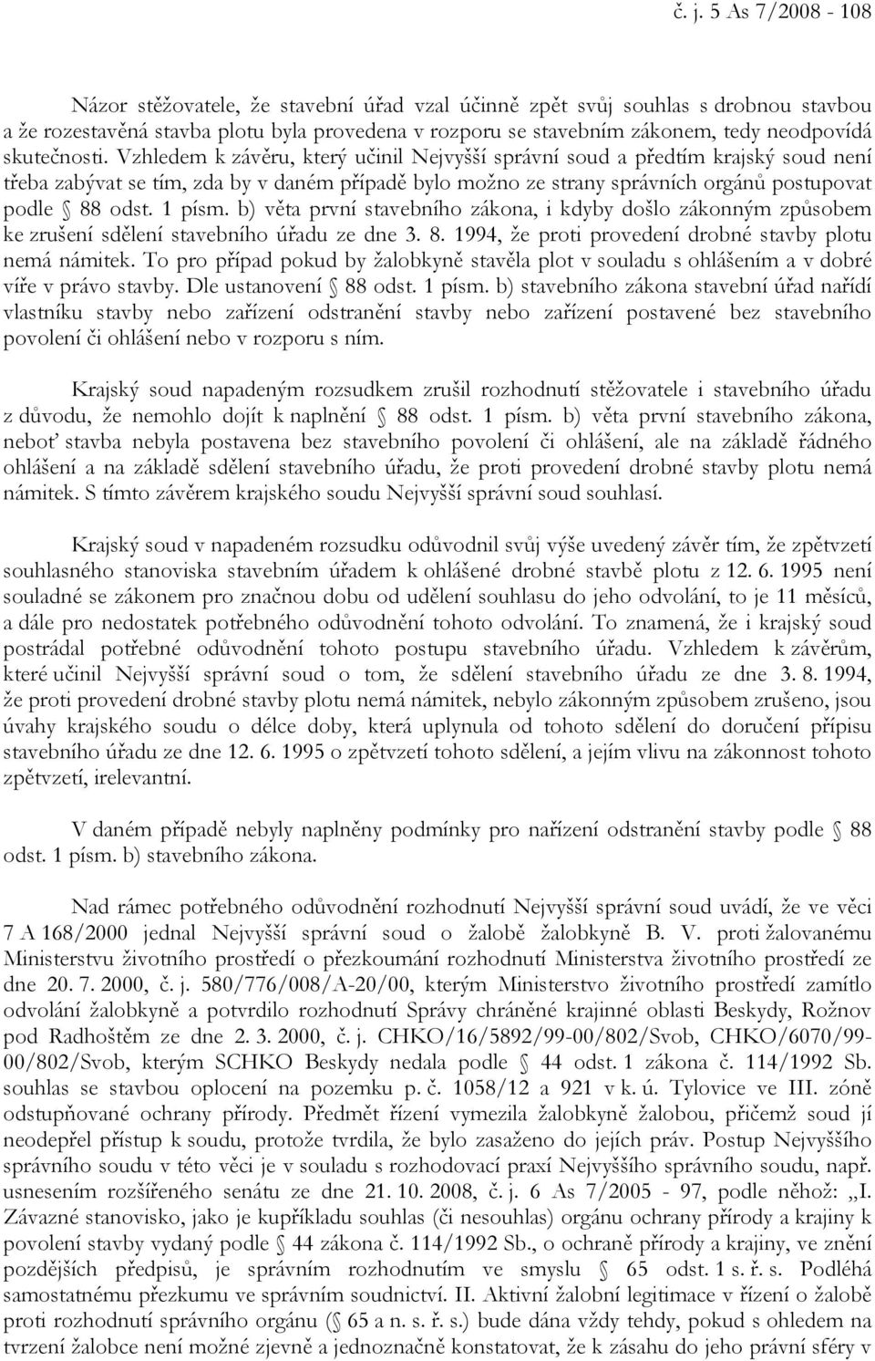 Vzhledem k závěru, který učinil Nejvyšší správní soud a předtím krajský soud není třeba zabývat se tím, zda by v daném případě bylo možno ze strany správních orgánů postupovat podle 88 odst. 1 písm.