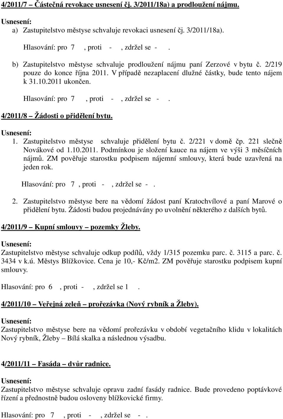 2/221 v domě čp. 221 slečně Novákové od 1.10.2011. Podmínkou je složení kauce na nájem ve výši 3 měsíčních nájmů. ZM pověřuje starostku podpisem nájemní smlouvy, která bude uzavřená na jeden rok. 2. Zastupitelstvo městyse bere na vědomí žádost paní Kratochvílové a paní Marové o přidělení bytu.