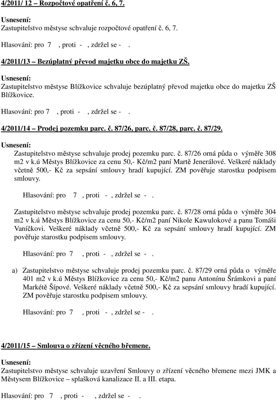 Zastupitelstvo městyse schvaluje prodej pozemku parc. č. 87/26 orná půda o výměře 308 m2 v k.ú Městys Blížkovice za cenu 50,- Kč/m2 paní Martě Jenerálové.