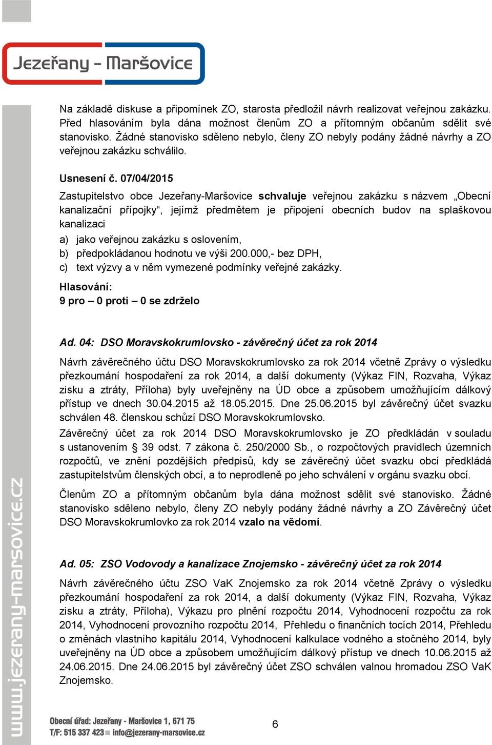 veřejnou zakázku s oslovením, b) předpokládanou hodnotu ve výši 200.000,- bez DPH, c) text výzvy a v něm vymezené podmínky veřejné zakázky. Ad.