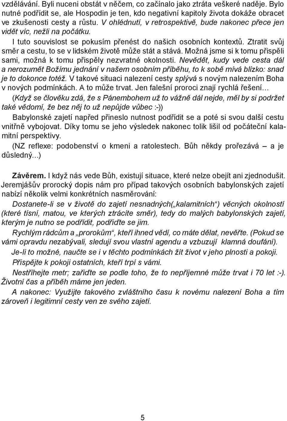 Ztratit svůj směr a cestu, to se v lidském životě může stát a stává. Možná jsme si k tomu přispěli sami, možná k tomu přispěly nezvratné okolnosti.