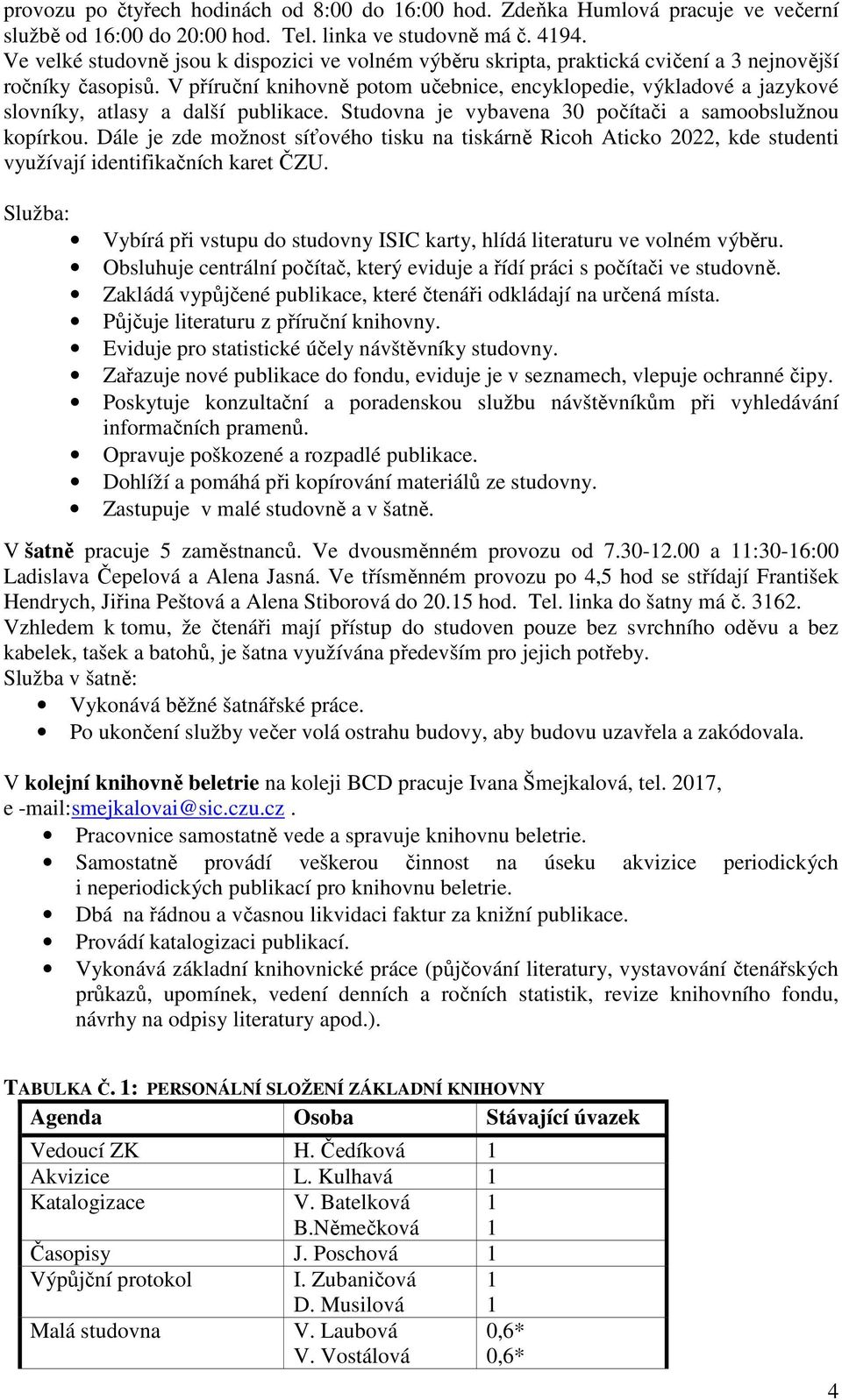 V příruční knihovně potom učebnice, encyklopedie, výkladové a jazykové slovníky, atlasy a další publikace. Studovna je vybavena 30 počítači a samoobslužnou kopírkou.