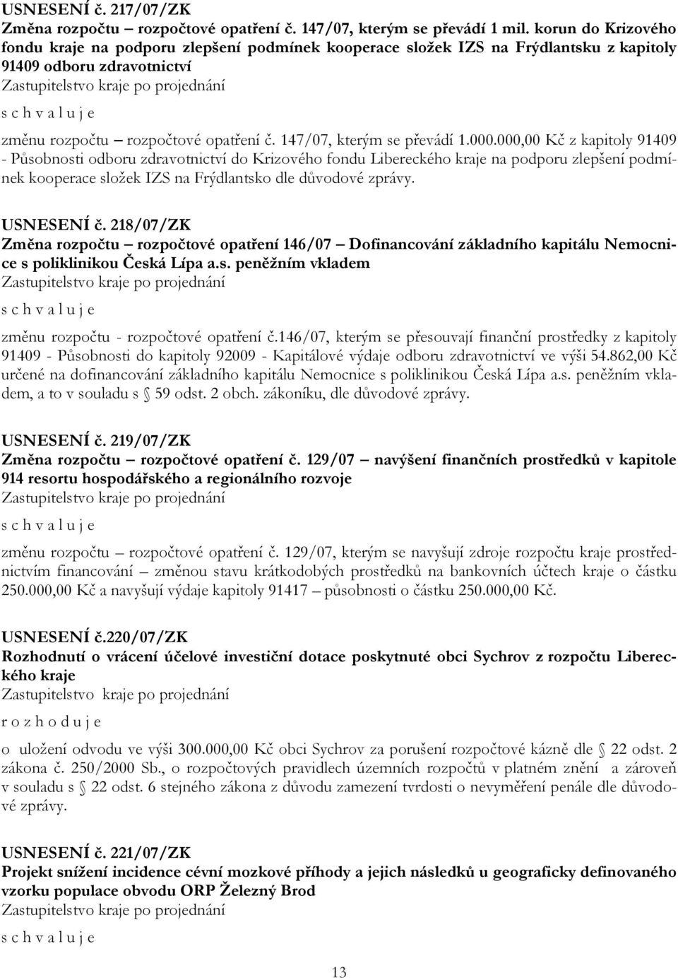 000.000,00 Kč z kapitoly 91409 - Působnosti odboru zdravotnictví do Krizového fondu Libereckého kraje na podporu zlepšení podmínek kooperace složek IZS na Frýdlantsko dle důvodové zprávy. USNESENÍ č.