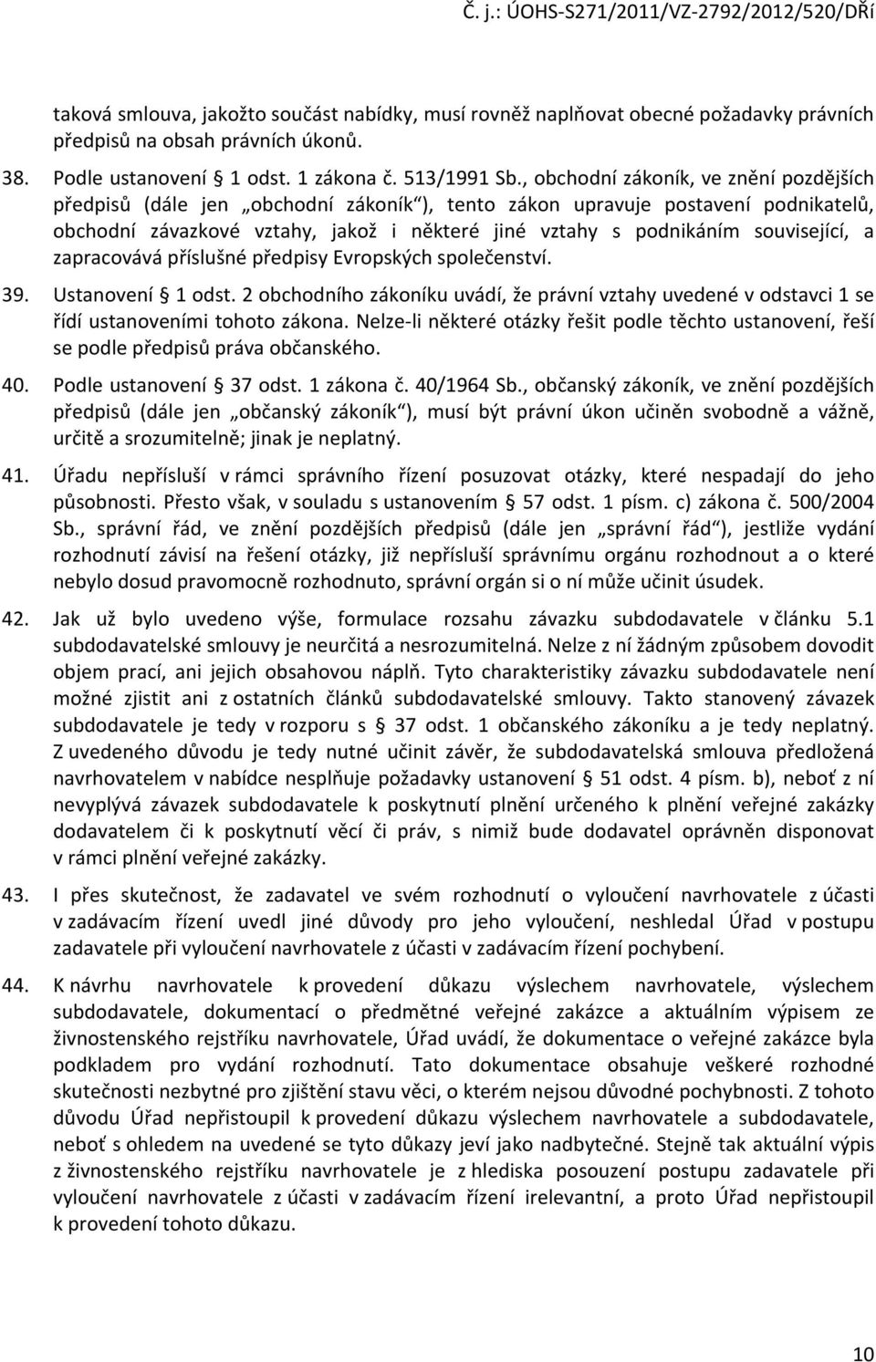 související, a zapracovává příslušné předpisy Evropských společenství. 39. Ustanovení 1 odst. 2 obchodního zákoníku uvádí, že právní vztahy uvedené v odstavci 1 se řídí ustanoveními tohoto zákona.