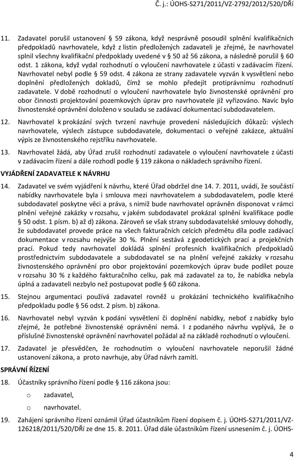 4 zákona ze strany zadavatele vyzván k vysvětlení nebo doplnění předložených dokladů, čímž se mohlo předejít protiprávnímu rozhodnutí zadavatele.