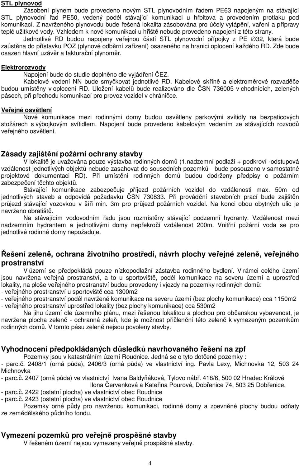 Vzhledem k nové komunikaci u hřiště nebude provedeno napojení z této strany.