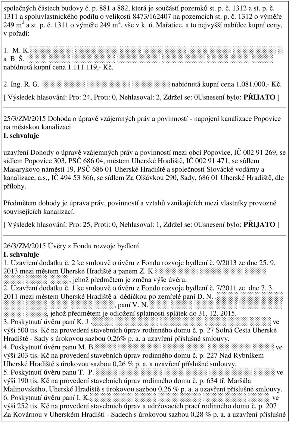 [ Výsledek hlasování: Pro: 24, Proti: 0, Nehlasoval: 2, Zdržel se: 0Usnesení bylo: PŘIJATO ] 25/3/ZM/2015 Dohoda o úpravě vzájemných práv a povinností - napojení kanalizace Popovice na městskou