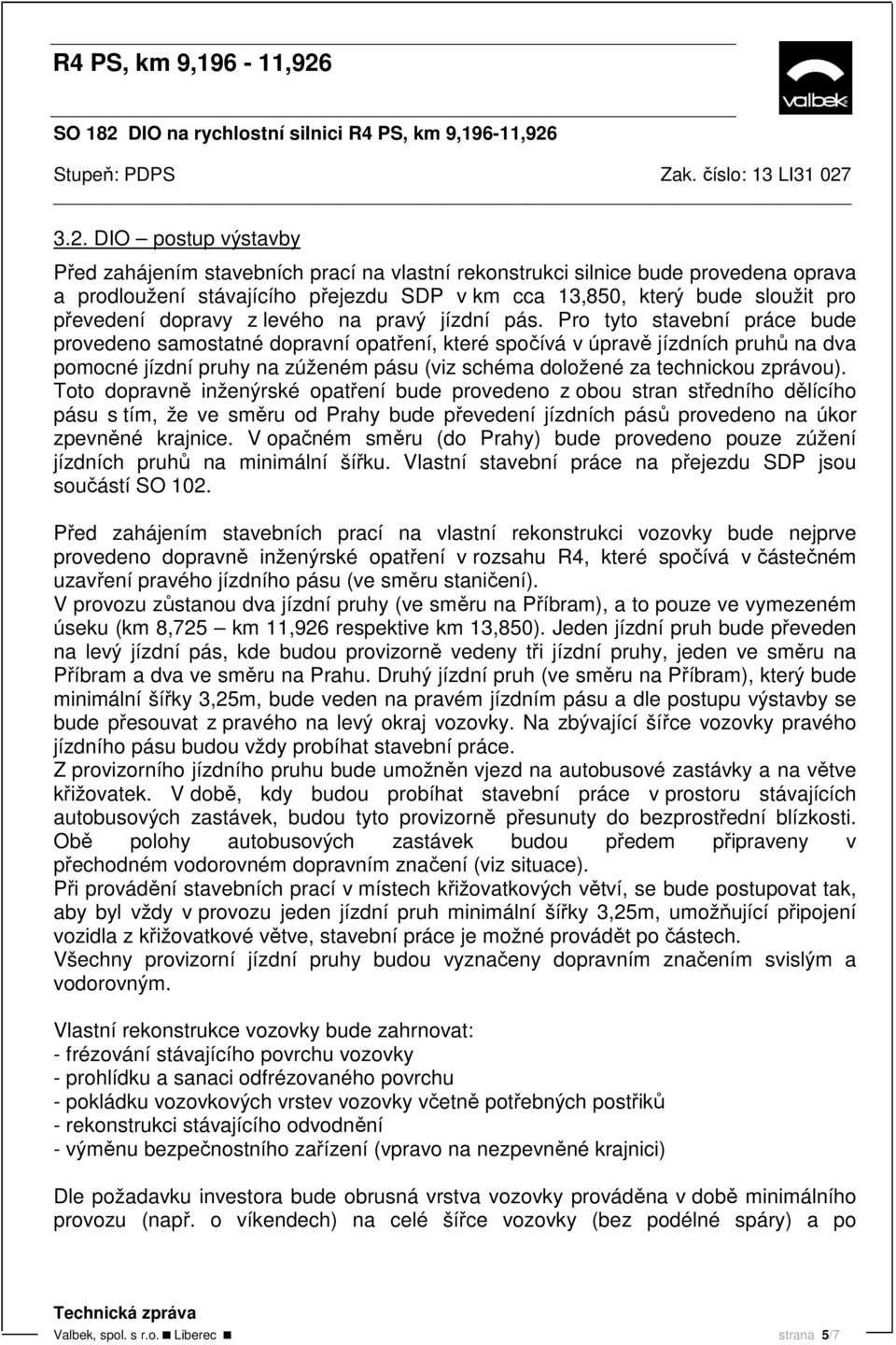 Pro tyto stavební práce bude provedeno samostatné dopravní opatření, které spočívá v úpravě jízdních pruhů na dva pomocné jízdní pruhy na zúženém pásu (viz schéma doložené za technickou zprávou).