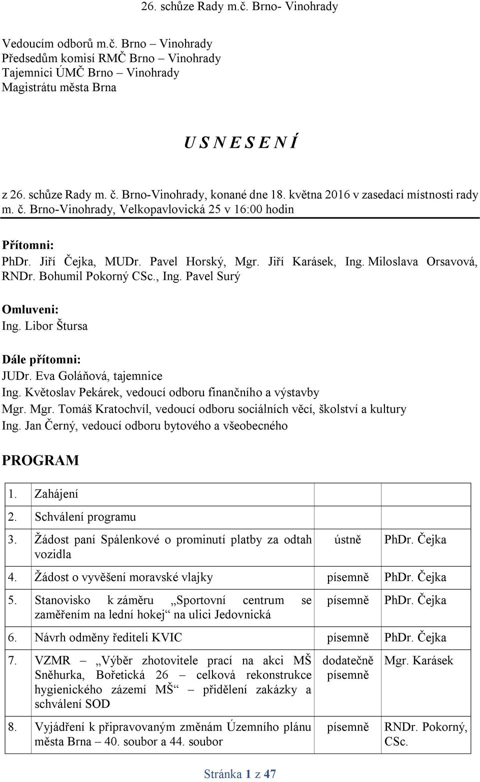 Libor Štursa Dále přítomni: JUDr. Eva Goláňová, tajemnice Ing. Květoslav Pekárek, vedoucí odboru finančního a výstavby Mgr. Mgr. Tomáš Kratochvíl, vedoucí odboru sociálních věcí, školství a kultury Ing.