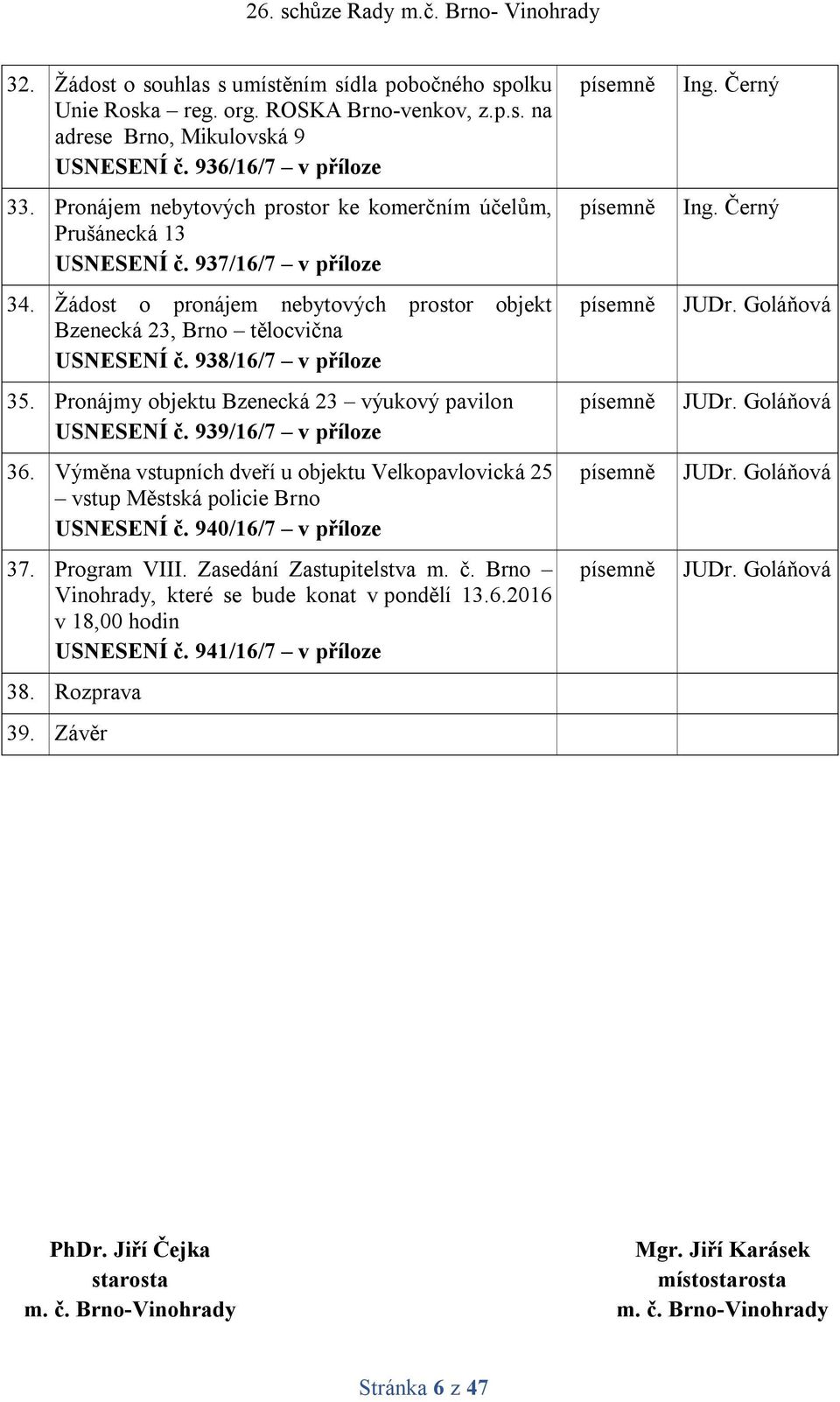 938/16/7 v příloze 35. Pronájmy objektu Bzenecká 23 výukový pavilon USNESENÍ č. 939/16/7 v příloze 36. Výměna vstupních dveří u objektu Velkopavlovická 25 vstup Městská policie Brno USNESENÍ č.