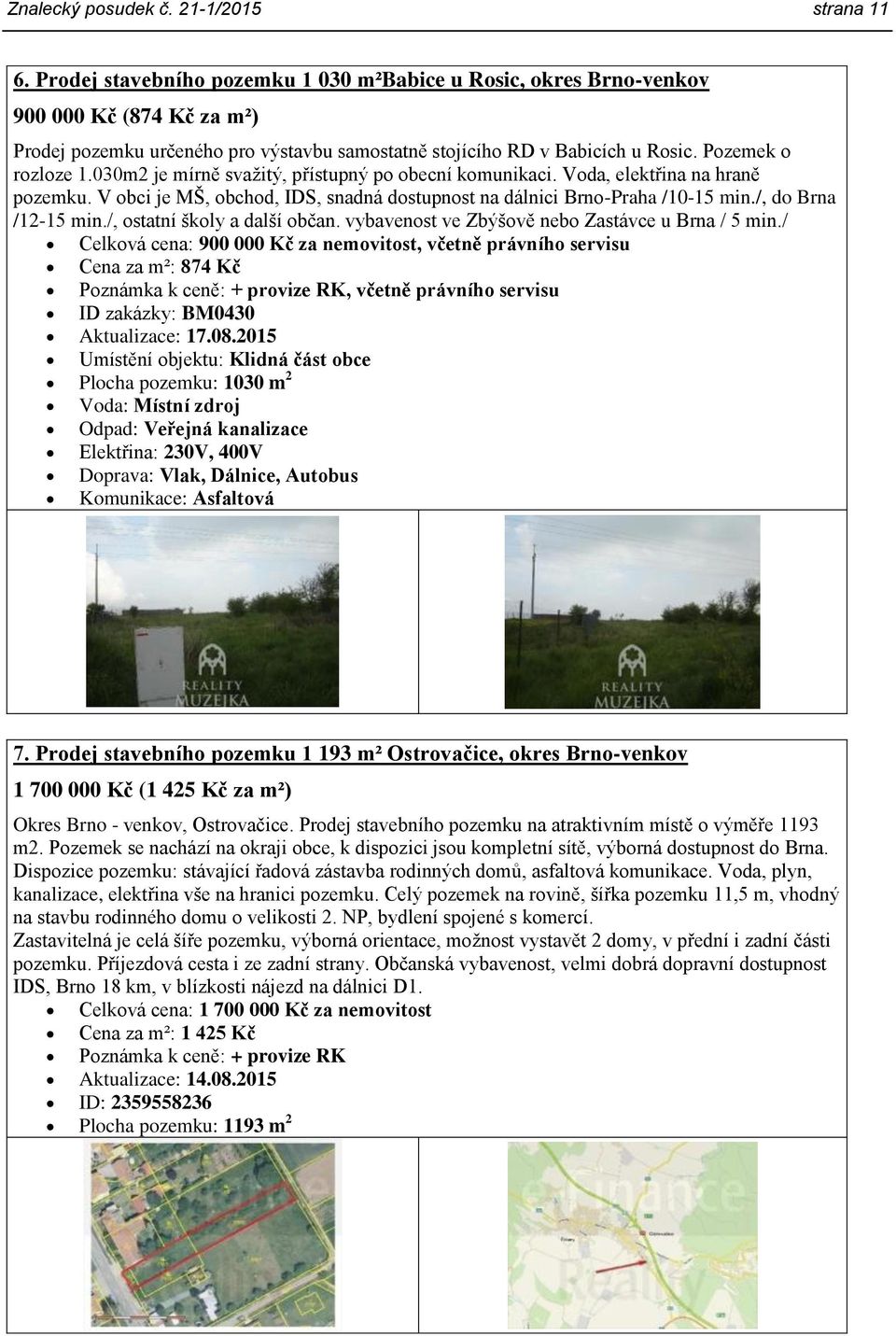 030m2 je mírně svažitý, přístupný po obecní komunikaci. Voda, elektřina na hraně pozemku. V obci je MŠ, obchod, IDS, snadná dostupnost na dálnici Brno-Praha /10-15 min./, do Brna /12-15 min.