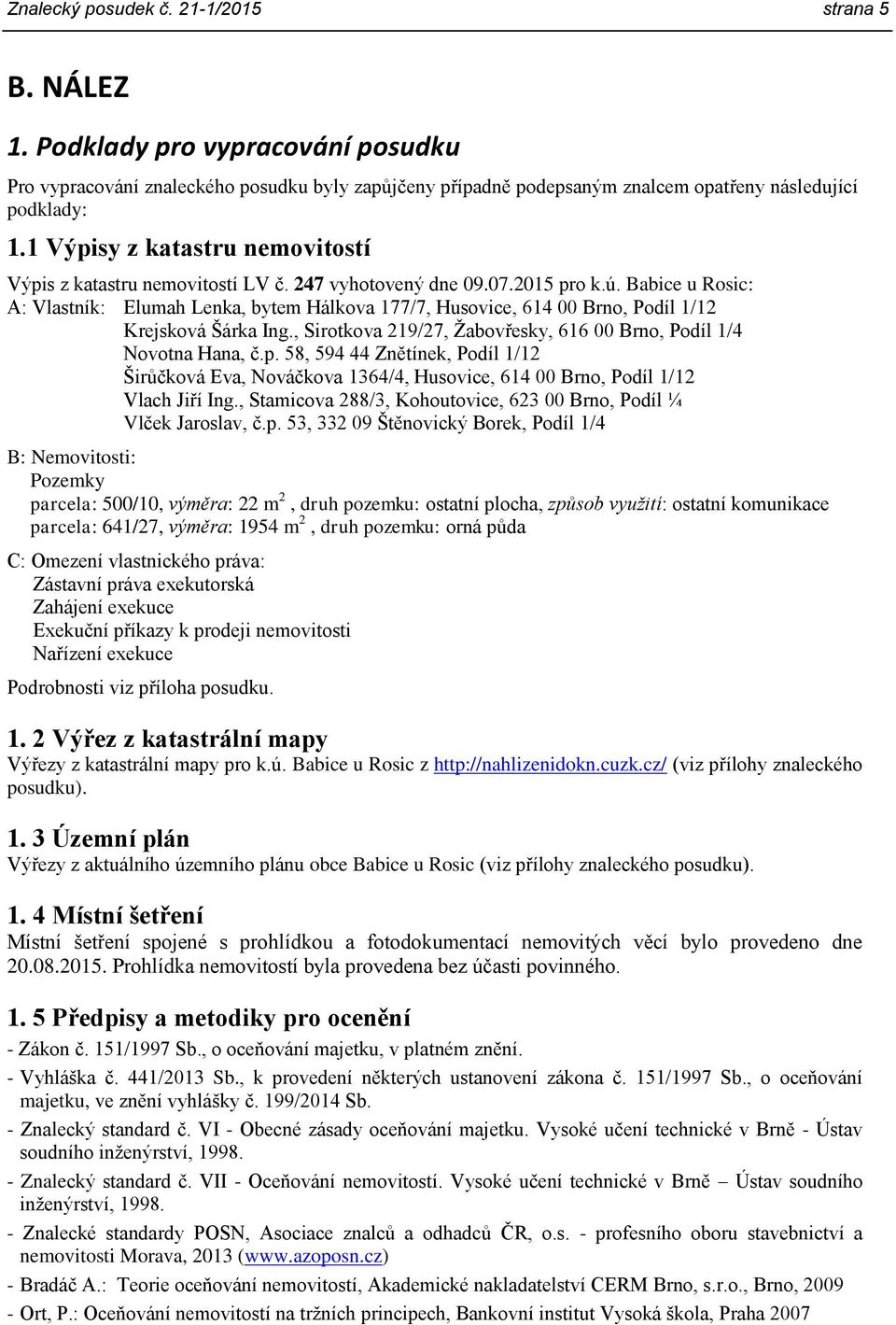 Babice u Rosic: A: Vlastník: Elumah Lenka, bytem Hálkova 177/7, Husovice, 614 00 Brno, Podíl 1/12 Krejsková Šárka Ing., Sirotkova 219/27, Žabovřesky, 616 00 Brno, Podíl 1/4 Novotna Hana, č.p.