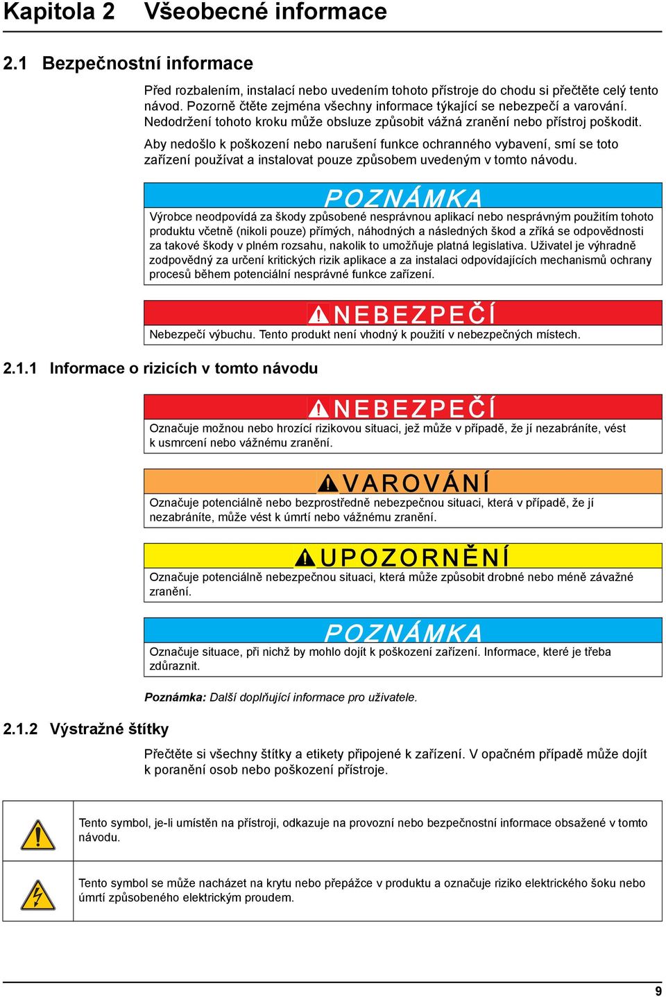 Aby nedošlo k poškození nebo narušení funkce ochranného vybavení, smí se toto zařízení používat a instalovat pouze způsobem uvedeným v tomto návodu. 2.1.