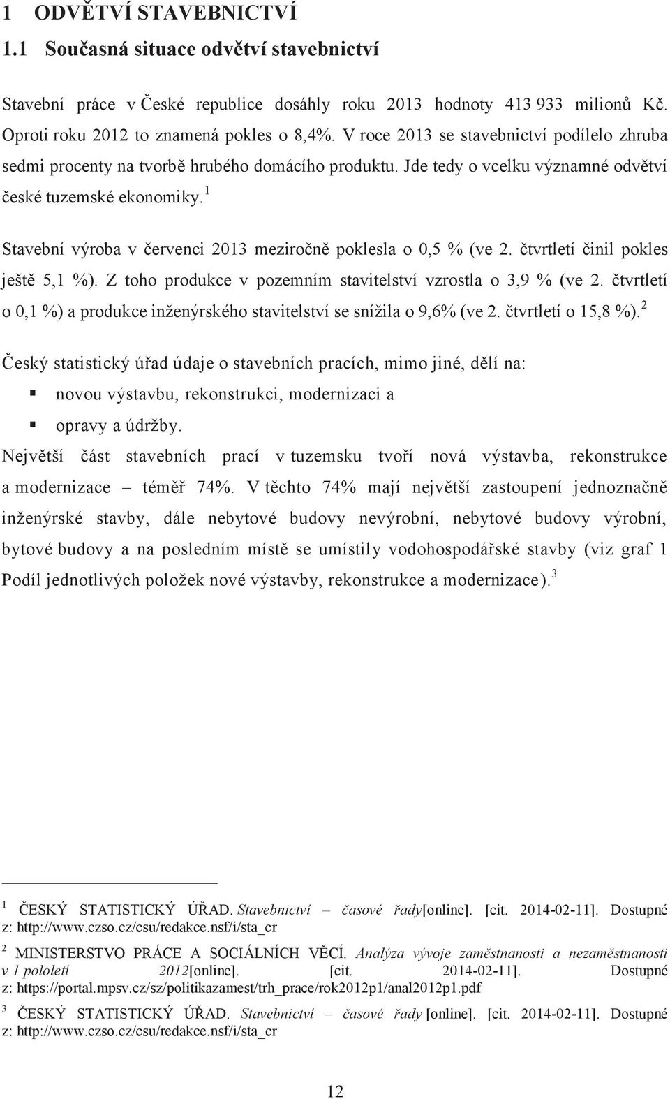 1 Stavební výroba v červenci 2013 meziročně poklesla o 0,5 % (ve 2. čtvrtletí činil pokles ještě 5,1 %). Z toho produkce v pozemním stavitelství vzrostla o 3,9 % (ve 2.