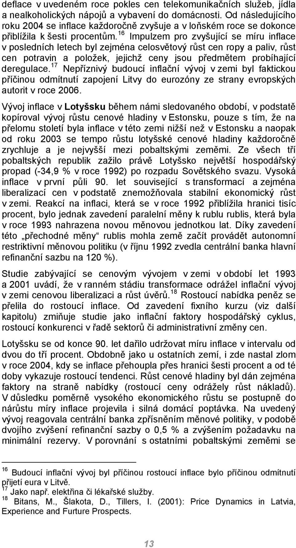 16 Impulzem pro zvyšující se míru inflace v posledních letech byl zejména celosvětový růst cen ropy a paliv, růst cen potravin a položek, jejichž ceny jsou předmětem probíhající deregulace.
