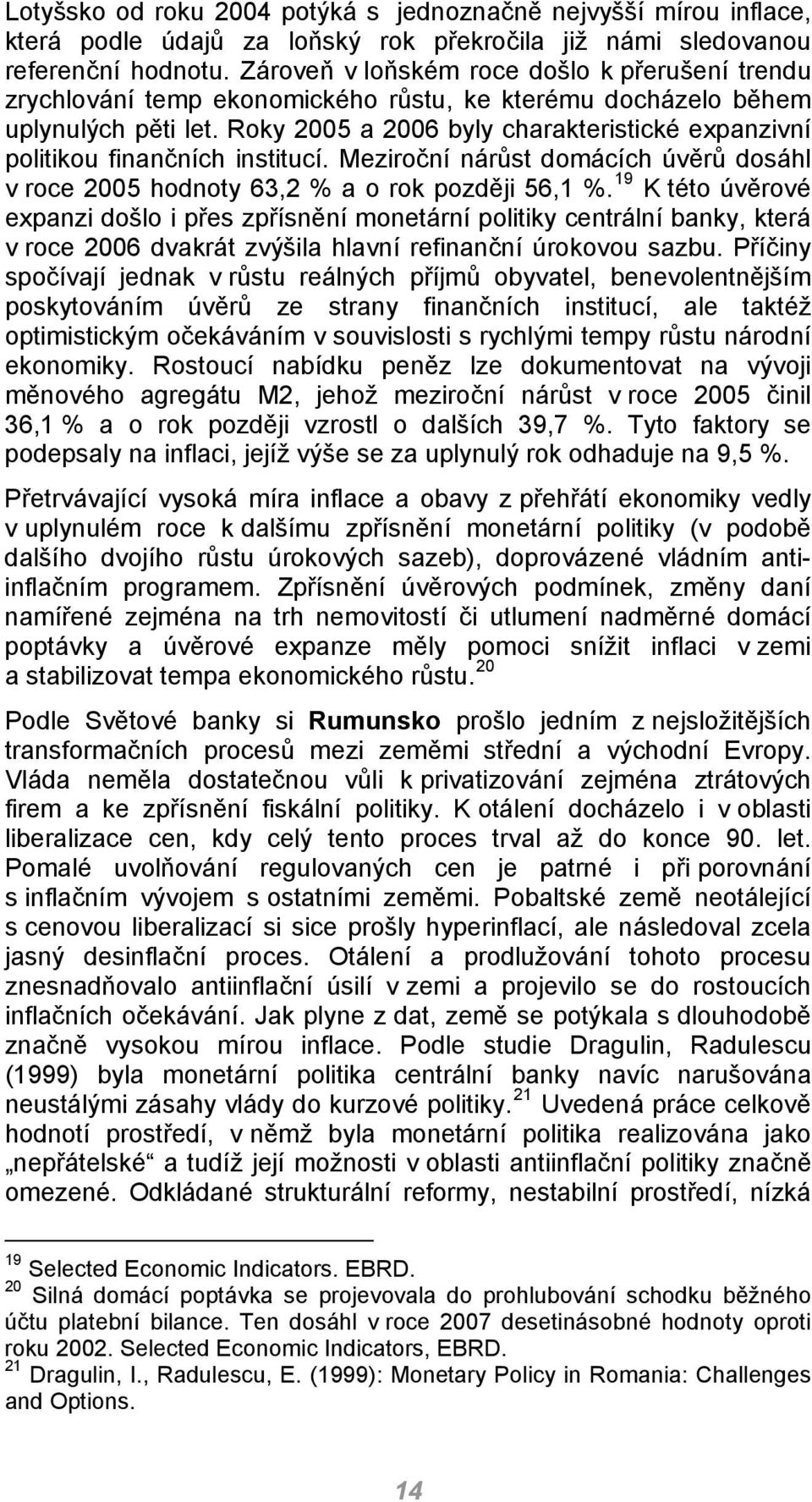 Roky 2005 a 2006 byly charakteristické expanzivní politikou finančních institucí. Meziroční nárůst domácích úvěrů dosáhl v roce 2005 hodnoty 63,2 % a o rok později 56,1 %.
