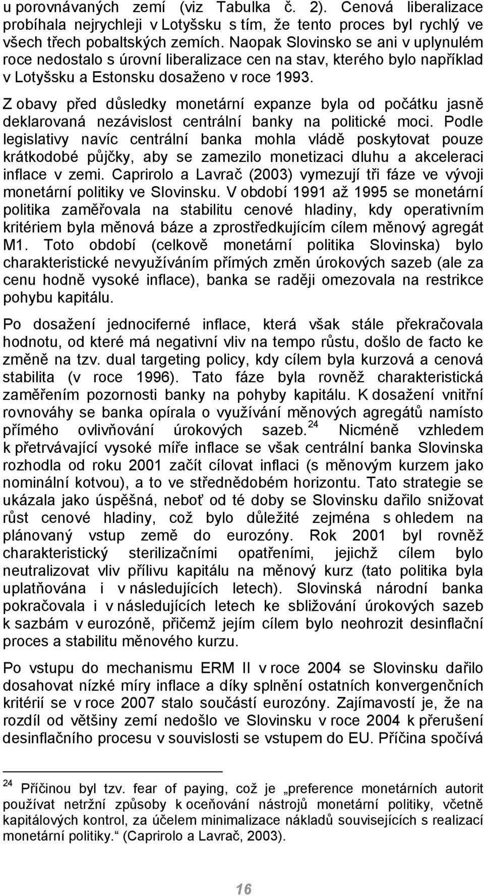 Z obavy před důsledky monetární expanze byla od počátku jasně deklarovaná nezávislost centrální banky na politické moci.