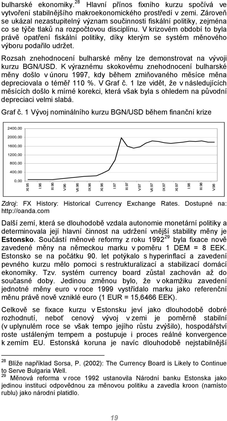 V krizovém období to byla právě opatření fiskální politiky, díky kterým se systém měnového výboru podařilo udržet. Rozsah znehodnocení bulharské měny lze demonstrovat na vývoji kurzu BGN/USD.