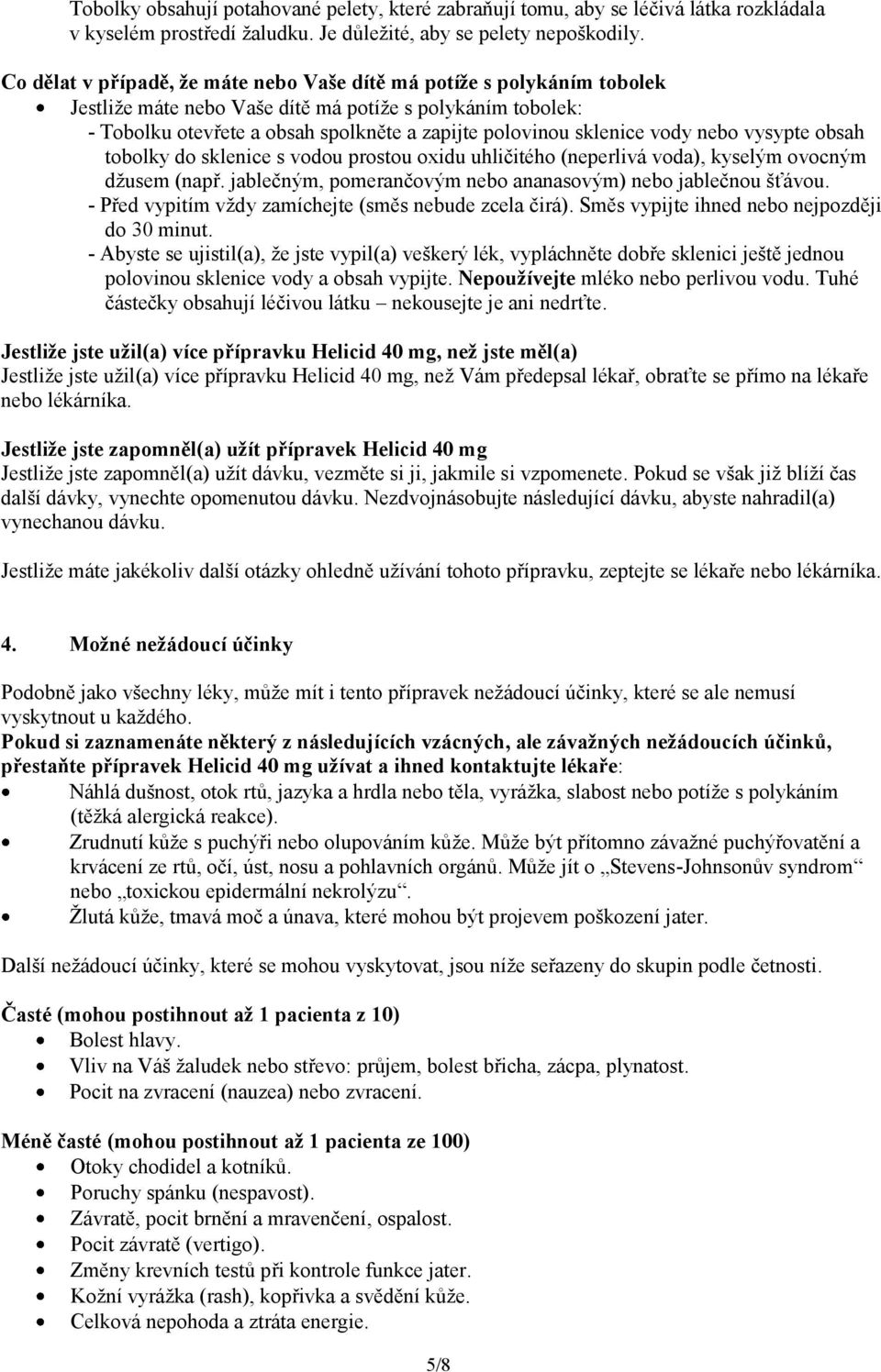 vody nebo vysypte obsah tobolky do sklenice s vodou prostou oxidu uhličitého (neperlivá voda), kyselým ovocným džusem (např. jablečným, pomerančovým nebo ananasovým) nebo jablečnou šťávou.