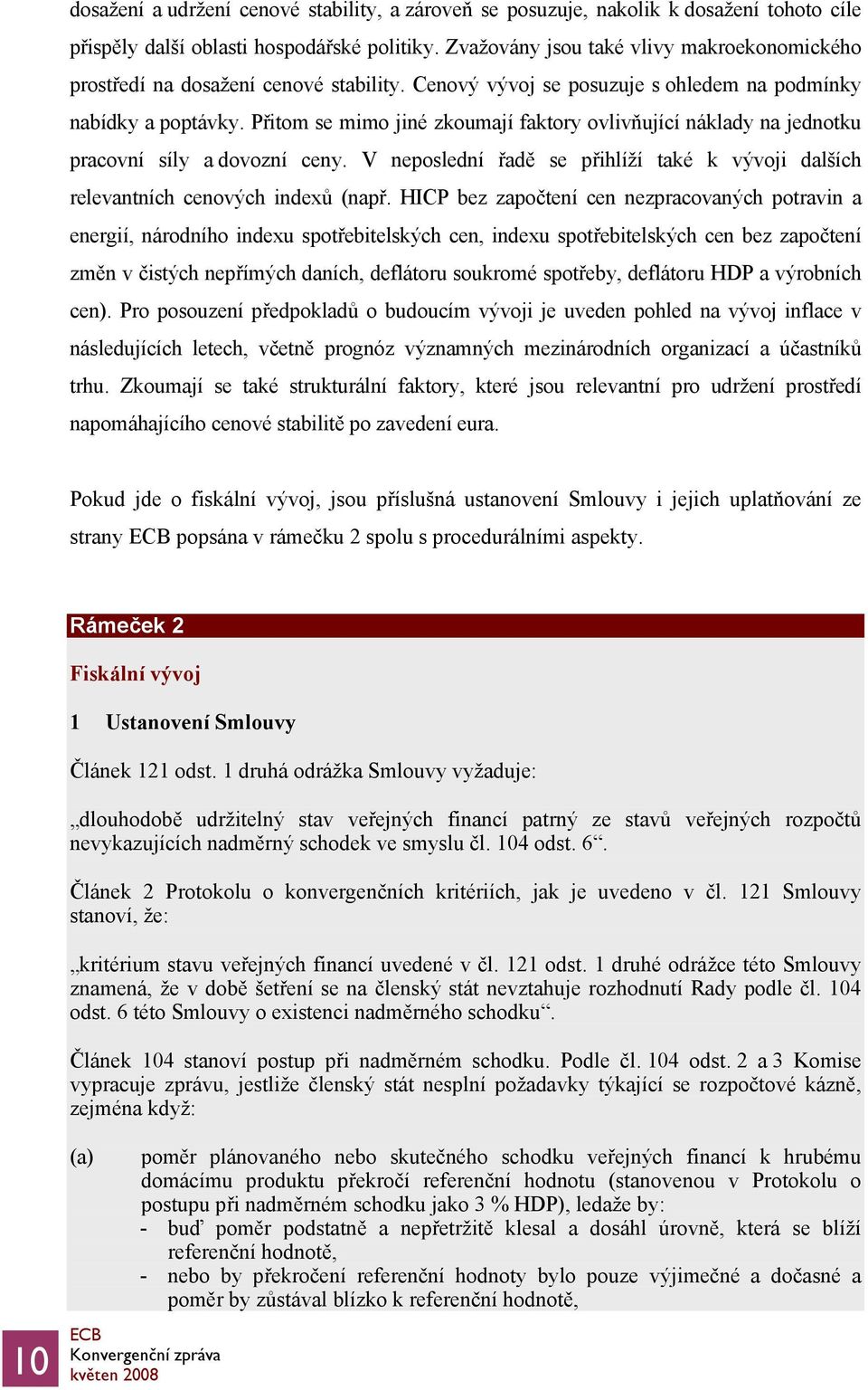 Přitom se mimo jiné zkoumají faktory ovlivňující náklady na jednotku pracovní síly a dovozní ceny. V neposlední řadě se přihlíží také k vývoji dalších relevantních cenových indexů (např.