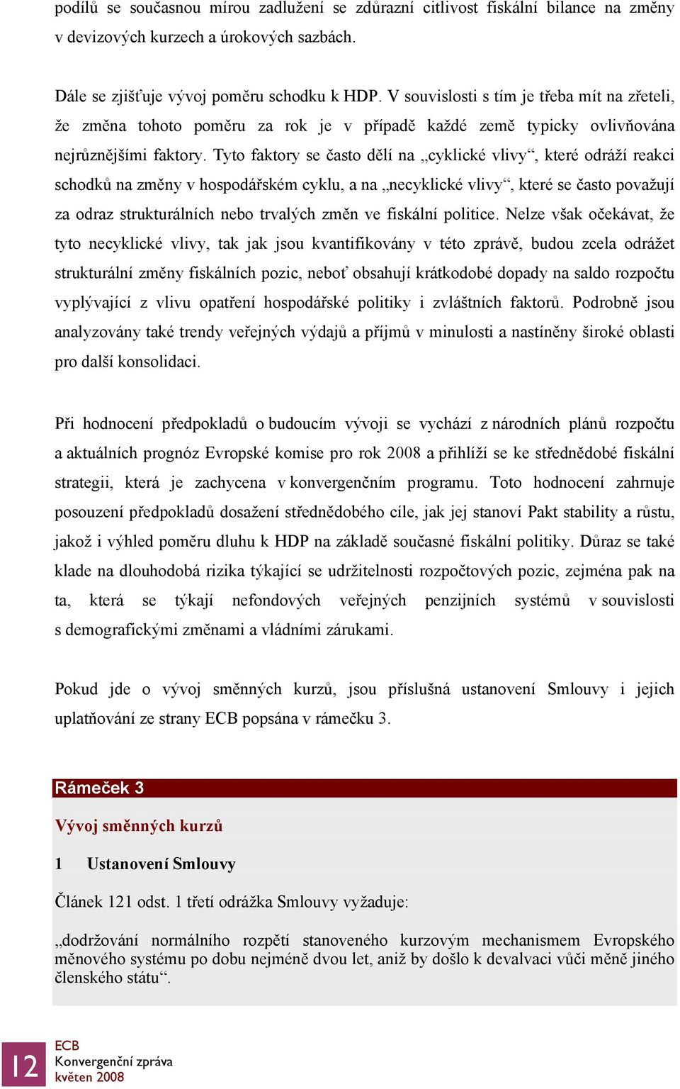 Tyto faktory se často dělí na cyklické vlivy, které odráží reakci schodků na změny v hospodářském cyklu, a na necyklické vlivy, které se často považují za odraz strukturálních nebo trvalých změn ve