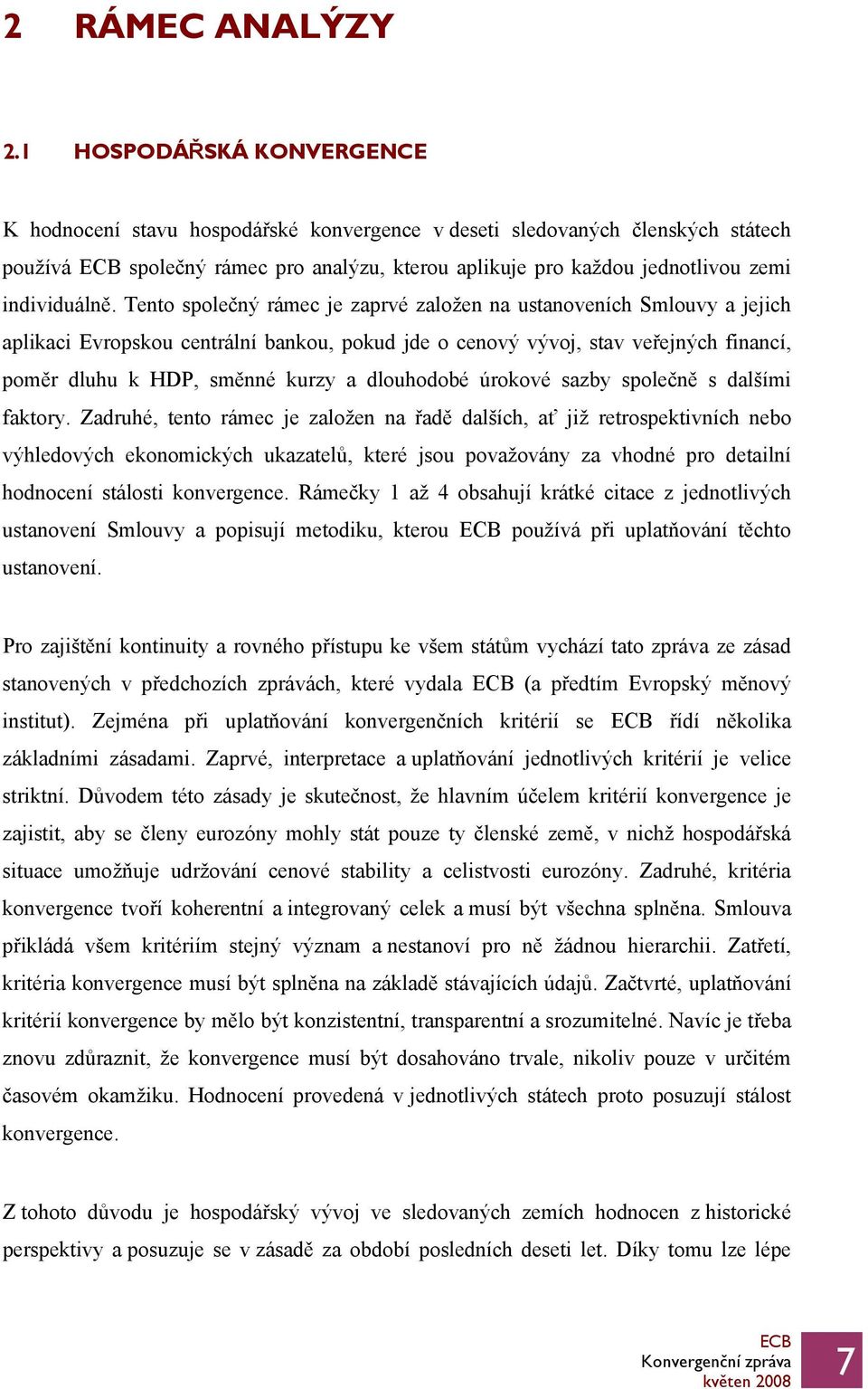 Tento společný rámec je zaprvé založen na ustanoveních Smlouvy a jejich aplikaci Evropskou centrální bankou, pokud jde o cenový vývoj, stav veřejných financí, poměr dluhu k HDP, směnné kurzy a