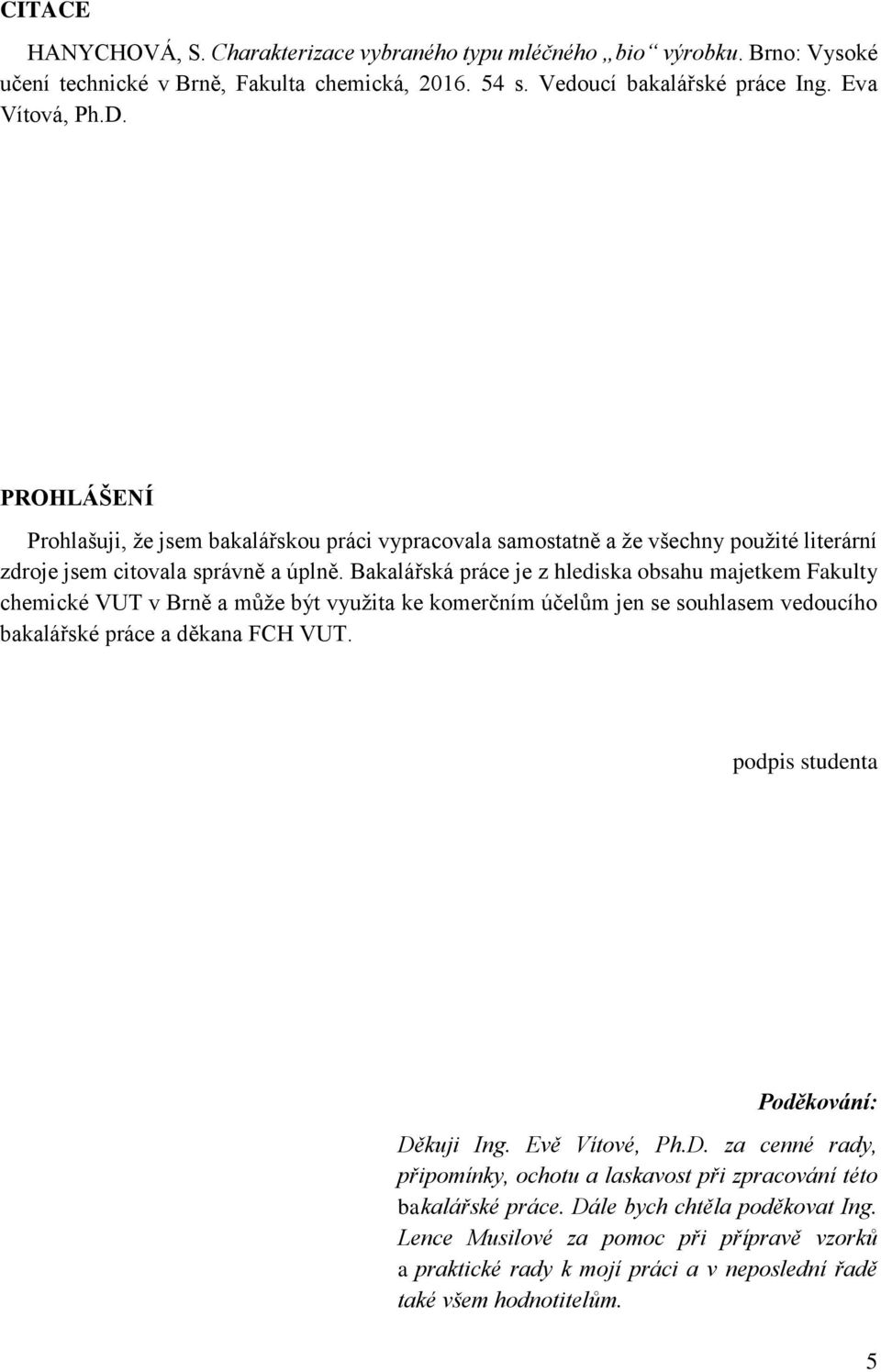 Bakalářská práce je z hlediska obsahu majetkem Fakulty chemické VUT v Brně a může být využita ke komerčním účelům jen se souhlasem vedoucího bakalářské práce a děkana FCH VUT.