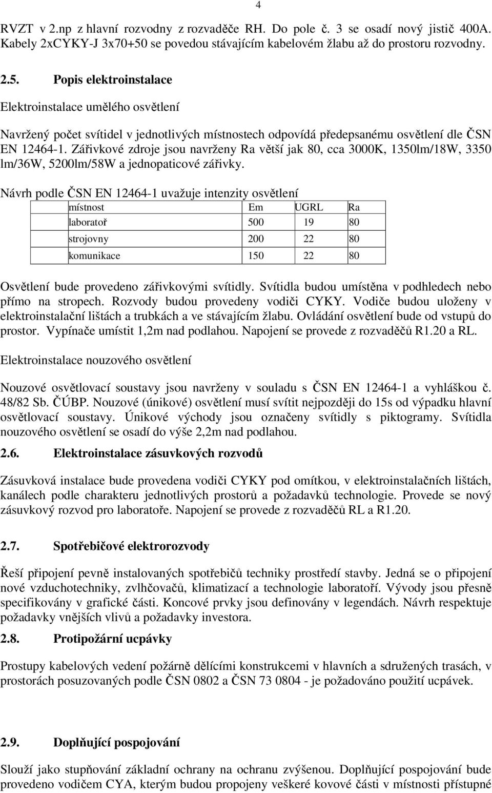 Popis elektroinstalace Elektroinstalace umělého osvětlení Navržený počet svítidel v jednotlivých místnostech odpovídá předepsanému osvětlení dle ČSN EN 12464-1.