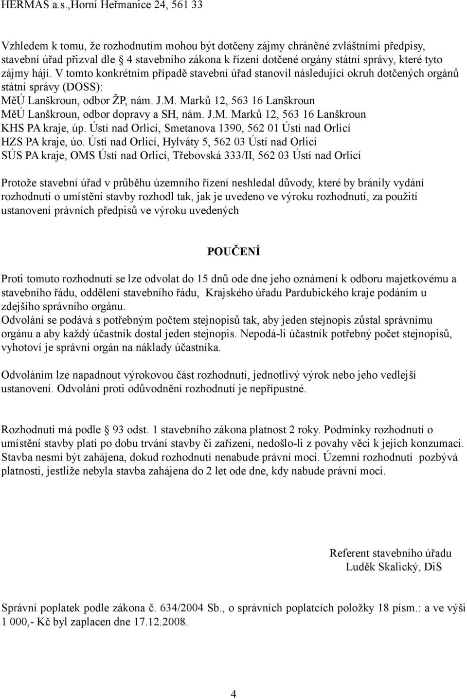 které tyto zájmy hájí. V tomto konkrétním případě stavební úřad stanovil následující okruh dotčených orgánů státní správy (DOSS): MěÚ Lanškroun, odbor ŽP, nám. J.M. Marků 12, 563 16 Lanškroun MěÚ Lanškroun, odbor dopravy a SH, nám.