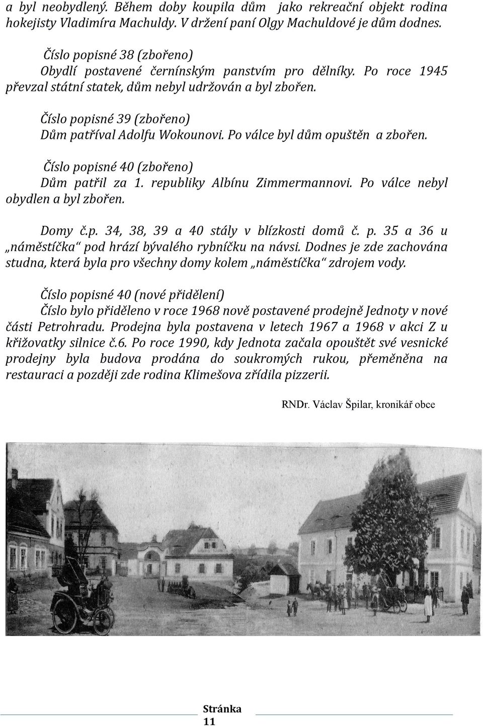 Číslo popisné 39 (zbořeno) Dům patříval Adolfu Wokounovi. Po válce byl dům opuštěn a zbořen. Číslo popisné 40 (zbořeno) Dům patřil za 1. republiky Albínu Zimmermannovi.