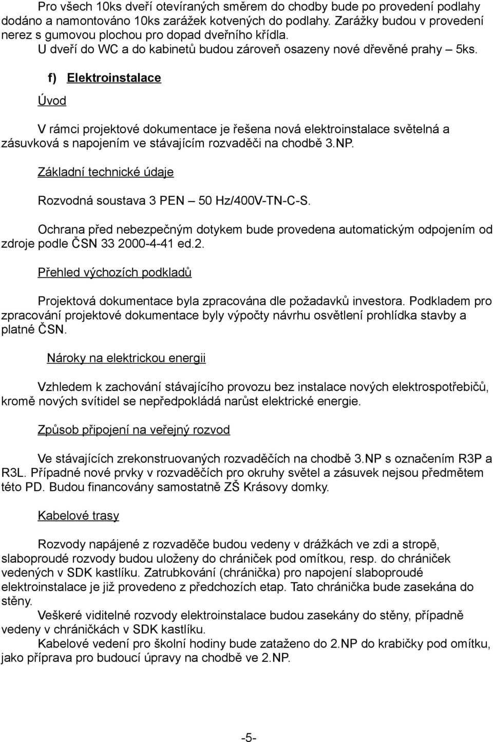 f) Elektroinstalace Úvod V rámci projektové dokumentace je řešena nová elektroinstalace světelná a zásuvková s napojením ve stávajícím rozvaděči na chodbě 3.NP.