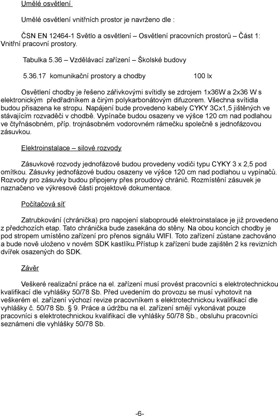 Všechna svítidla budou přisazena ke stropu. Napájení bude provedeno kabely CYKY 3Cx1,5 jištěných ve stávajícím rozvaděči v chodbě.