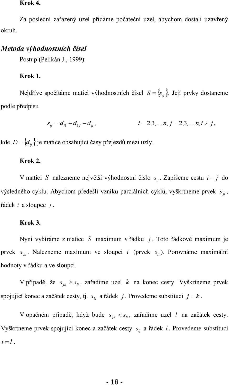 V matici S nalezneme největší výhodnostní číslo s. Zapíšeme cestu i j do výsledného cyklu. Abychom předešli vzniku parciálních cyklů, vyškrtneme prvek s ji, řádek i a sloupec j. Krok 3.