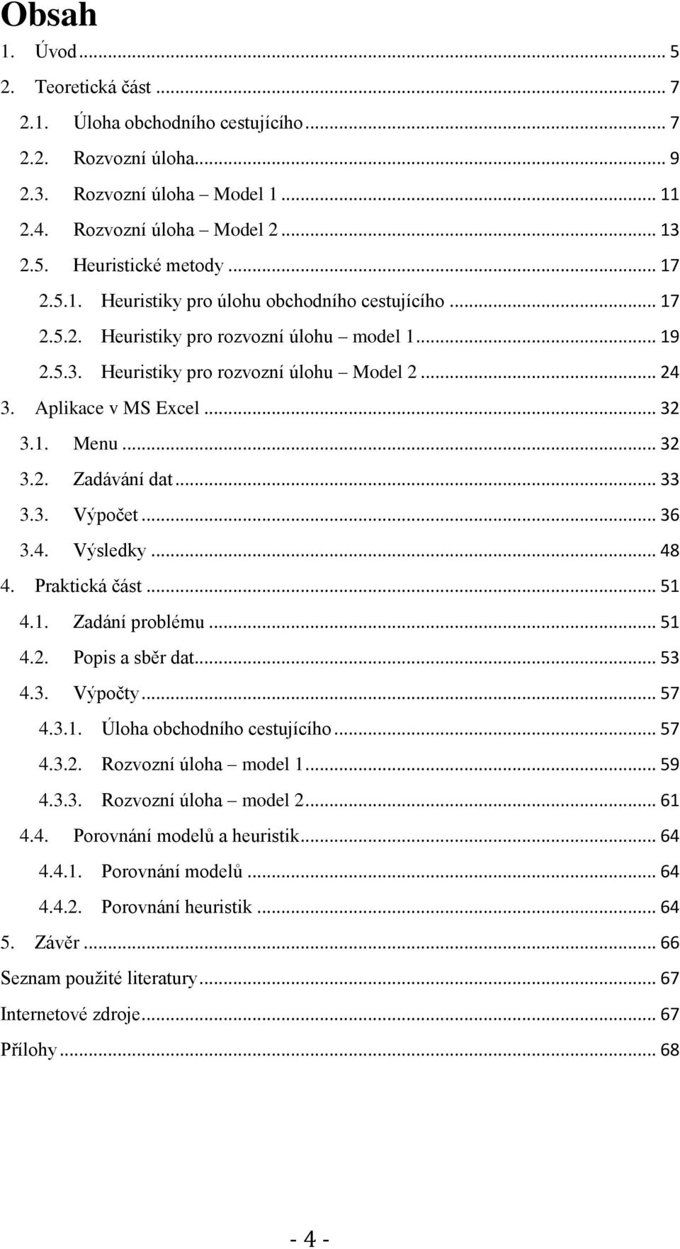 .. 32 3.2. Zadávání dat... 33 3.3. Výpočet... 36 3.4. Výsledky... 48 4. Praktická část... 51 4.1. Zadání problému... 51 4.2. Popis a sběr dat... 53 4.3. Výpočty... 57 4.3.1. Úloha obchodního cestujícího.