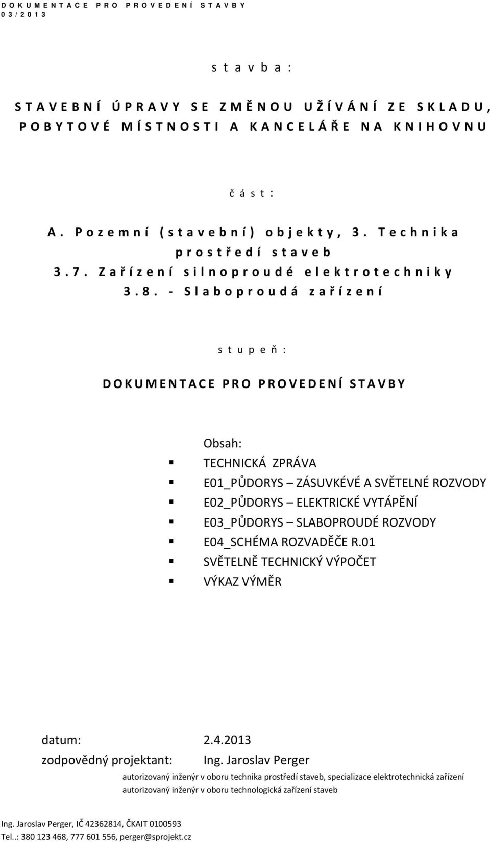 - S l a b o p r o u d á z a ř í z e n í s t u p e ň : DOKUMENTACE PRO PROVEDENÍ STAVBY Obsah: TECHNICKÁ ZPRÁVA E01_PŮDORYS ZÁSUVKÉVÉ A SVĚTELNÉ ROZVODY E02_PŮDORYS ELEKTRICKÉ VYTÁPĚNÍ E03_PŮDORYS