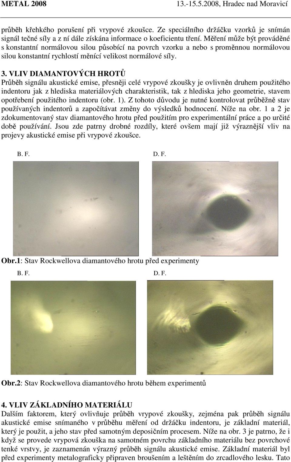 VLIV DIAMANTOVÝCH HROTŮ Průběh signálu akustické emise, přesněji celé vrypové zkoušky je ovlivněn druhem použitého indentoru jak z hlediska materiálových charakteristik, tak z hlediska jeho