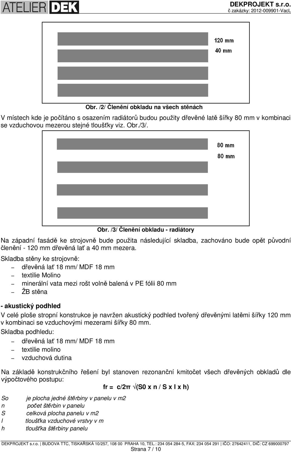 Skladba stěny ke strojovně: dřevěná lať 18 mm/ MDF 18 mm textilie Molino minerální vata mezi rošt volně balená v PE fólii 80 mm ŽB stěna - akustický podhled V celé ploše stropní konstrukce je navržen