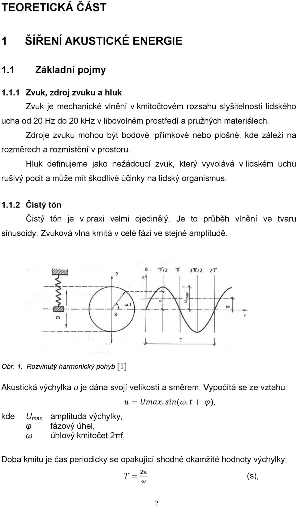 Hluk definujeme jako nežádoucí zvuk, který vyvolává v lidském uchu rušivý pocit a může mít škodlivé účinky na lidský organismus. 1.1.2 Čistý tón Čistý tón je v praxi velmi ojedinělý.