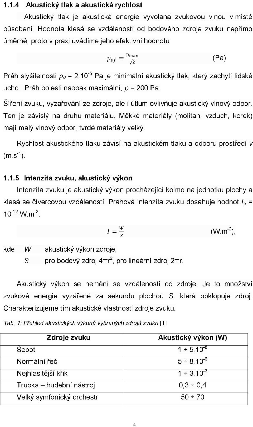 10-5 Pa je minimální akustický tlak, který zachytí lidské ucho. Práh bolesti naopak maximální, p = 200 Pa. Šíření zvuku, vyzařování ze zdroje, ale i útlum ovlivňuje akustický vlnový odpor.