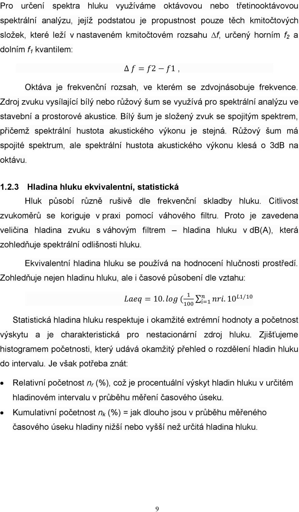Zdroj zvuku vysílající bílý nebo růžový šum se využívá pro spektrální analýzu ve stavební a prostorové akustice.