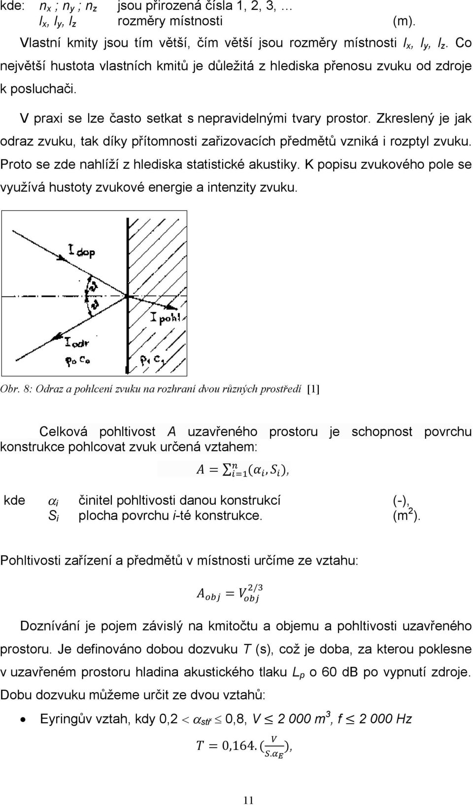 Zkreslený je jak odraz zvuku, tak díky přítomnosti zařizovacích předmětů vzniká i rozptyl zvuku. Proto se zde nahlíží z hlediska statistické akustiky.