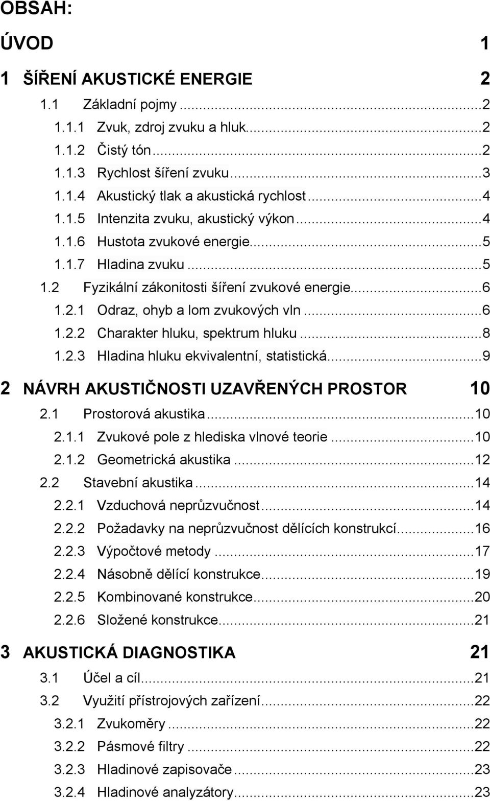 .. 6 1.2.2 Charakter hluku, spektrum hluku... 8 1.2.3 Hladina hluku ekvivalentní, statistická... 9 2 NÁVRH AKUSTIČNOSTI UZAVŘENÝCH PROSTOR 10 2.1 Prostorová akustika... 10 2.1.1 Zvukové pole z hlediska vlnové teorie.
