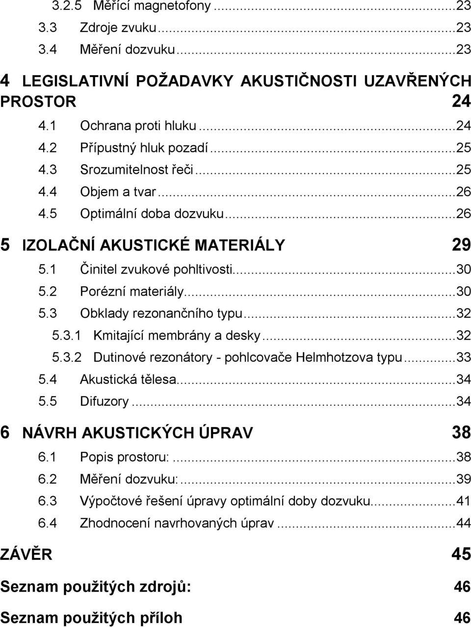 .. 32 5.3.1 Kmitající membrány a desky... 32 5.3.2 Dutinové rezonátory - pohlcovače Helmhotzova typu... 33 5.4 Akustická tělesa... 34 5.5 Difuzory... 34 6 NÁVRH AKUSTICKÝCH ÚPRAV 38 6.