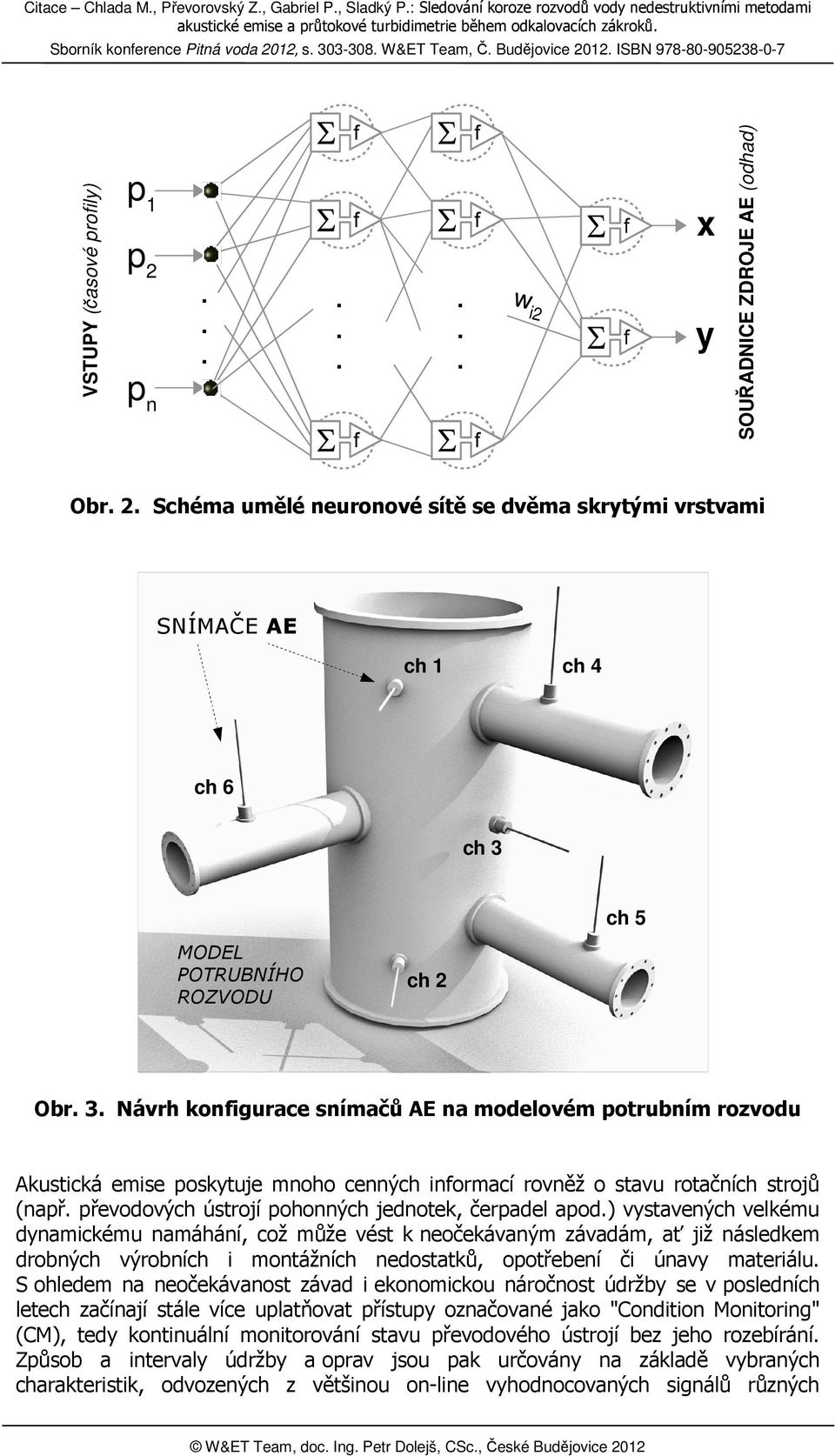 skrytými vrstvami SNÍMAČE AE ch 1 ch 4 ch 6 ch 3 ch 5 MODEL POTRUBNÍHO ROZVODU ch 2 Obr 3 Návrh konfigurace snímačů AE na modelovém potrubním rozvodu Akustická emise poskytuje mnoho cenných informací