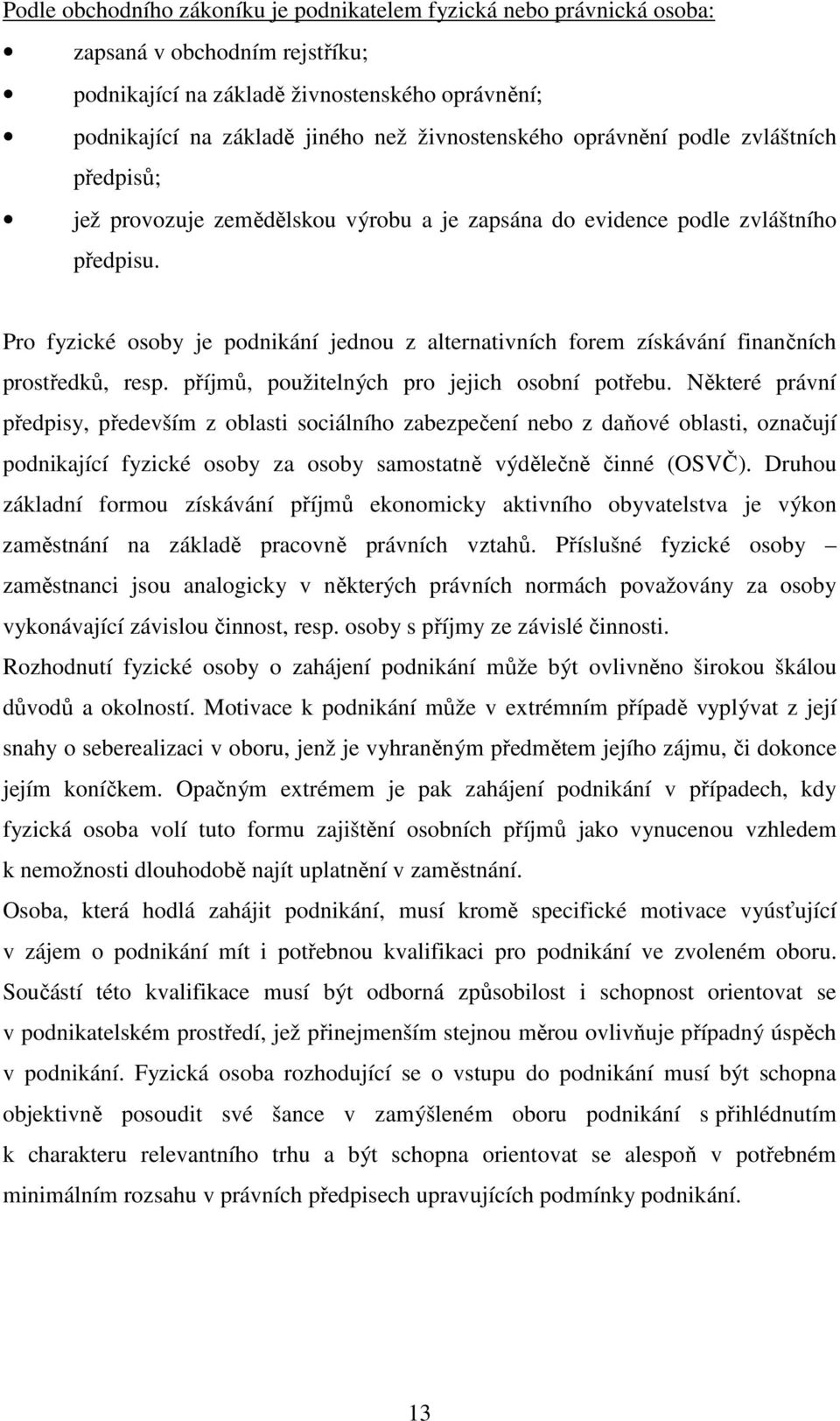 Pro fyzické osoby je podnikání jednou z alternativních forem získávání finančních prostředků, resp. příjmů, použitelných pro jejich osobní potřebu.