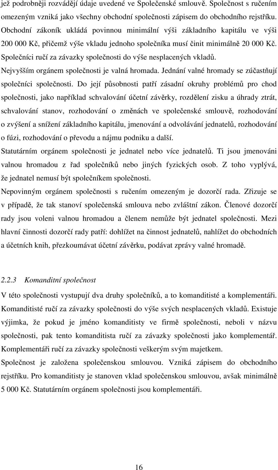 Společníci ručí za závazky společnosti do výše nesplacených vkladů. Nejvyšším orgánem společnosti je valná hromada. Jednání valné hromady se zúčastňují společníci společnosti.