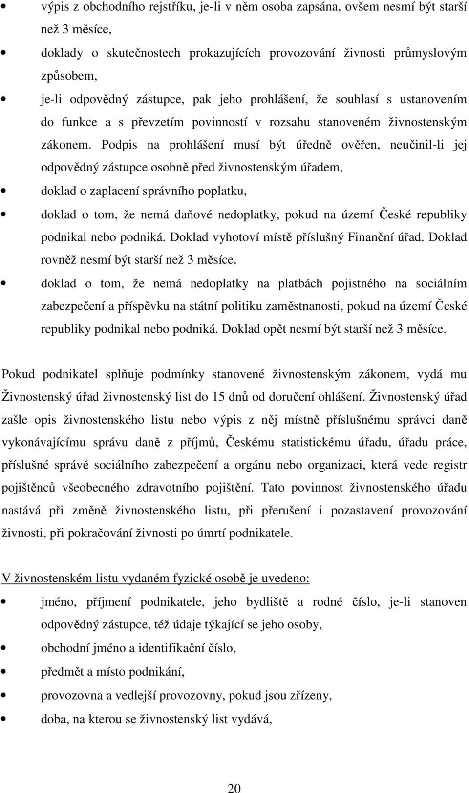 Podpis na prohlášení musí být úředně ověřen, neučinil-li jej odpovědný zástupce osobně před živnostenským úřadem, doklad o zaplacení správního poplatku, doklad o tom, že nemá daňové nedoplatky, pokud