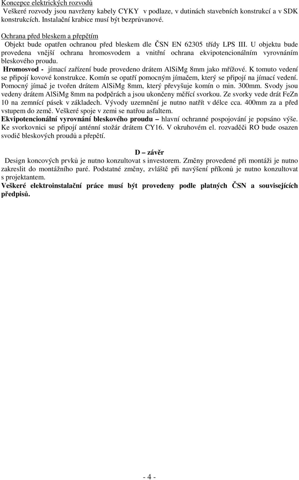 U objektu bude provedena vnější ochrana hromosvodem a vnitřní ochrana ekvipotencionálním vyrovnáním bleskového proudu. Hromosvod - jímací zařízení bude provedeno drátem AlSiMg 8mm jako mřížové.