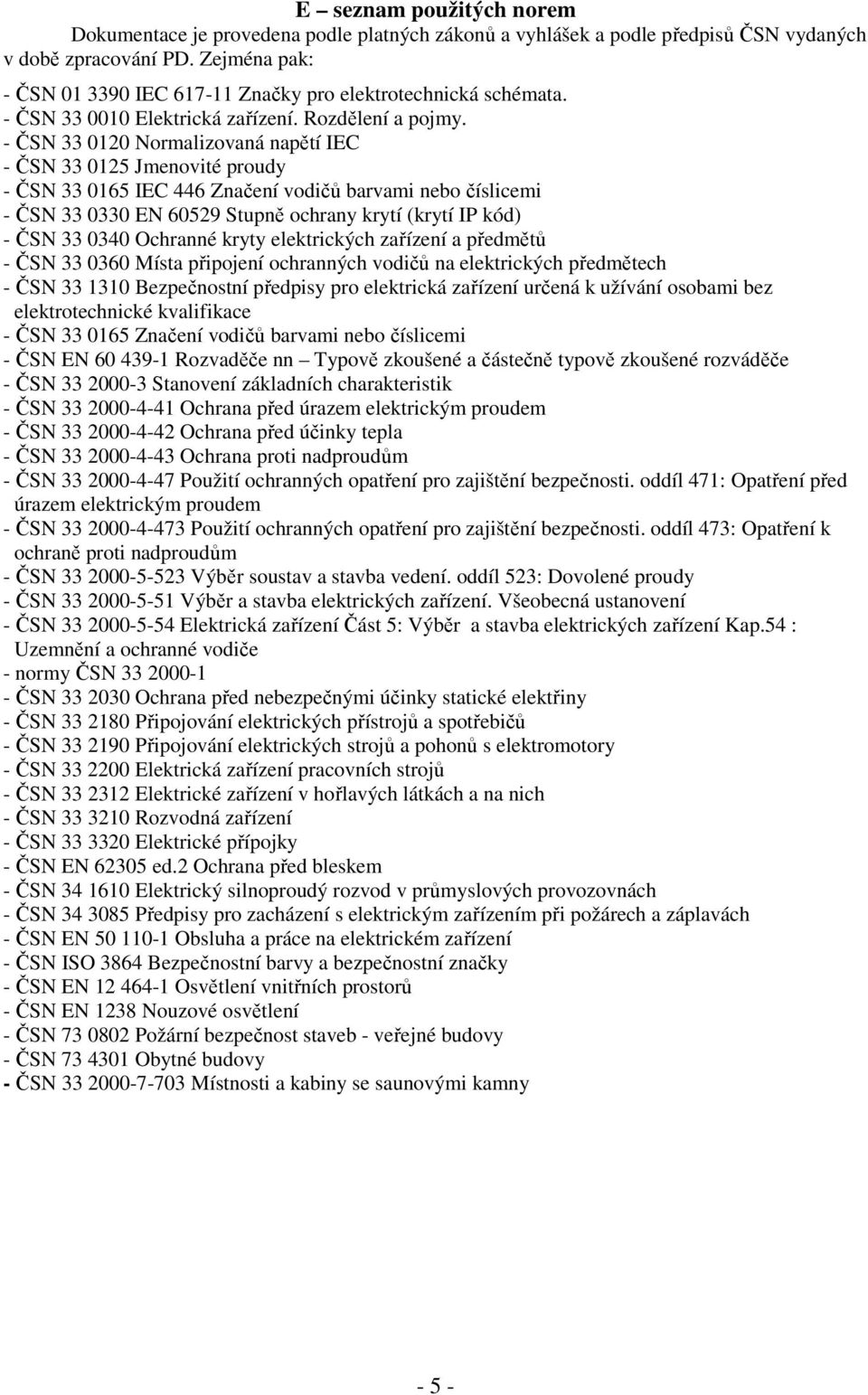 - ČSN 33 0120 Normalizovaná napětí IEC - ČSN 33 0125 Jmenovité proudy - ČSN 33 0165 IEC 446 Značení vodičů barvami nebo číslicemi - ČSN 33 0330 EN 60529 Stupně ochrany krytí (krytí IP kód) - ČSN 33