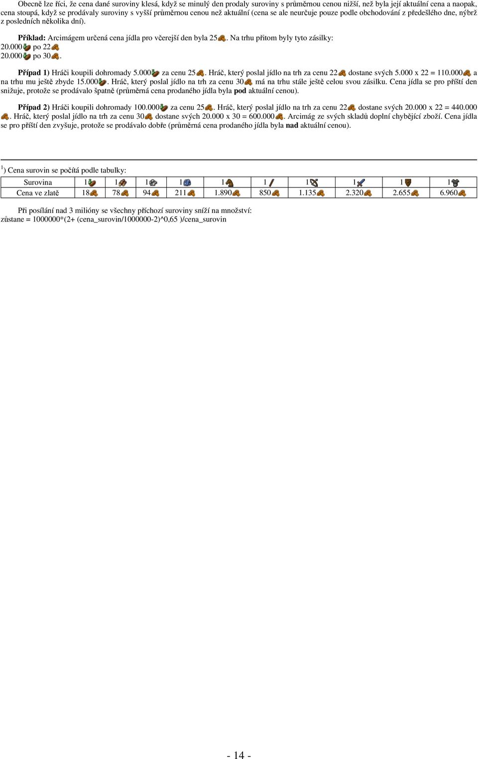 000 po 22 20.000 po 30.. Na trhu přitom byly tyto zásilky: Případ 1) Hráči koupili dohromady 5.000 za cenu 25. Hráč, který poslal jídlo na trh za cenu 22 dostane svých 5.000 x 22 = 110.